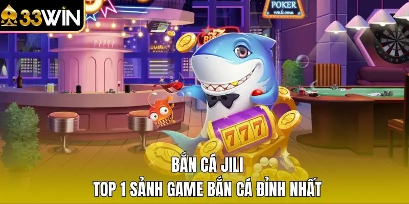 Bắn cá Jili - Top 1 sảnh game bắn cá đỉnh nhất