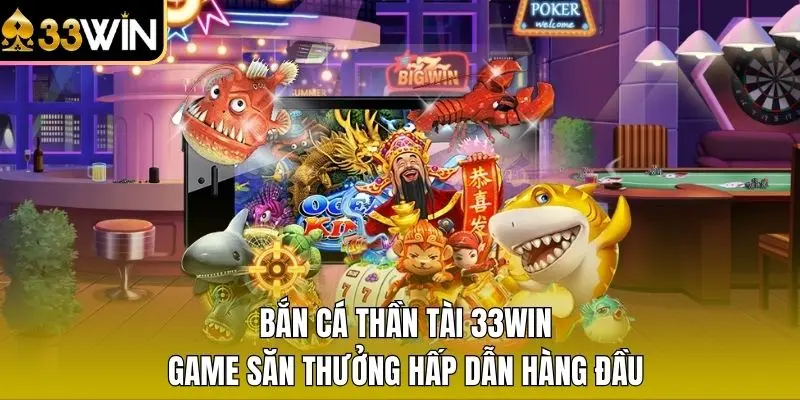 Bắn Cá Thần Tài 33WIN - Game Săn Thưởng Hấp Dẫn Hàng Đầu