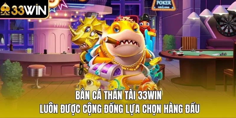 Bắn cá Thần Tài 33WIN luôn được cộng đồng  lựa chọn hàng đầu
