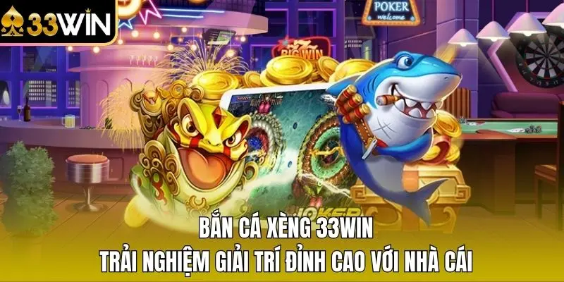 Bắn Cá Xèng 33WIN - Trải Nghiệm Giải Trí Đỉnh Cao Với Nhà Cái