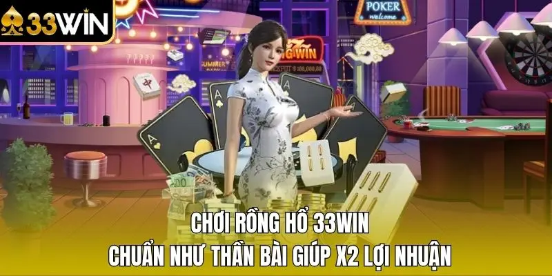 Chơi Rồng Hổ 33WIN Chuẩn Như Thần Bài Giúp X2 Lợi Nhuận