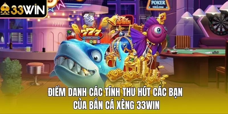 Điểm danh các tính thu hút các bạn của Bắn Cá Xèng 33WIN