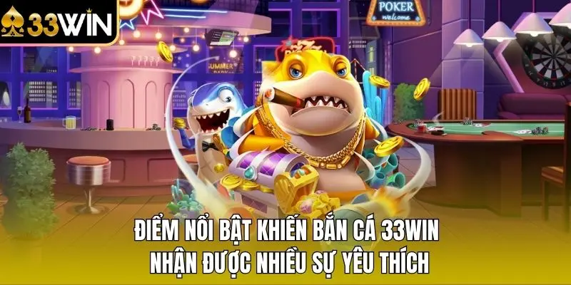 Điểm nổi bật khiến Bắn Cá 33WIN nhận được nhiều sự yêu thích