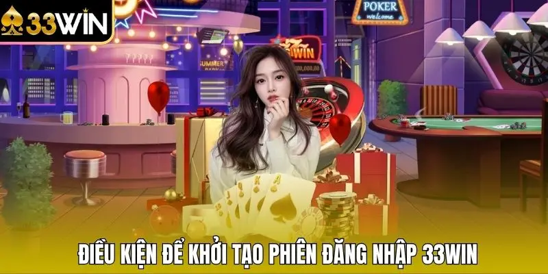 Điều kiện để khởi tạo phiên đăng nhập 33WIN