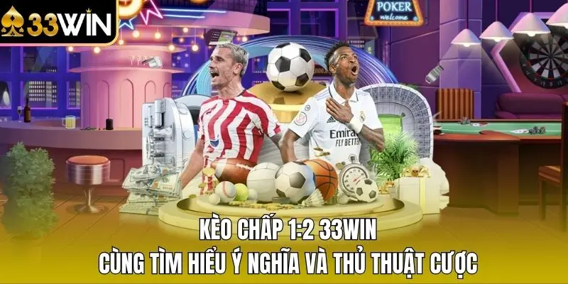 Kèo Chấp 1:2 33WIN - Cùng Tìm Hiểu Ý Nghĩa Và Thủ Thuật Cược