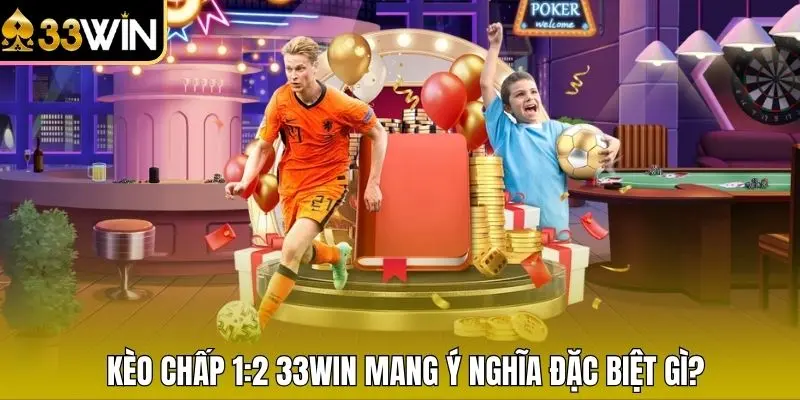 Kèo chấp 1:2 33WIN mang ý nghĩa đặc biệt gì? 