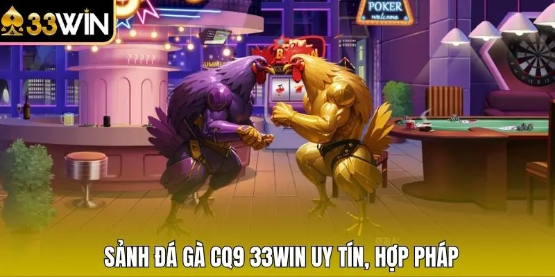 Sảnh đá gà CQ9 33WIN uy tín, hợp pháp