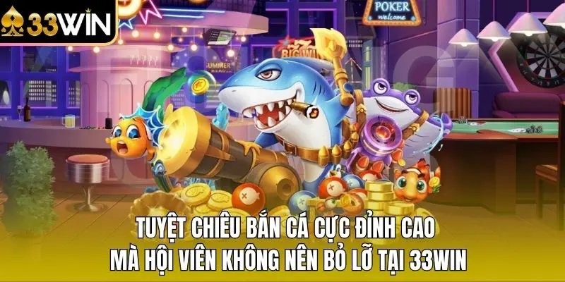 Tuyệt chiêu bắn cá cực đỉnh cao mà hội viên không nên bỏ lỡ tại 33WIN