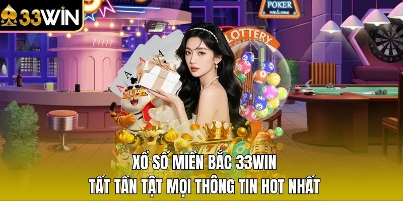 Xổ Số Miền Bắc 33WIN - Tất Tần Tật Mọi Thông Tin Hot Nhất